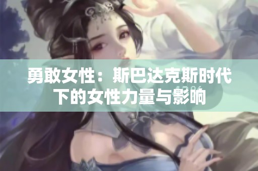 勇敢女性：斯巴达克斯时代下的女性力量与影响
