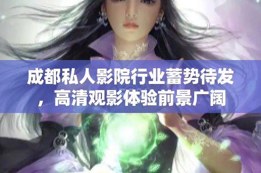 成都私人影院行业蓄势待发，高清观影体验前景广阔