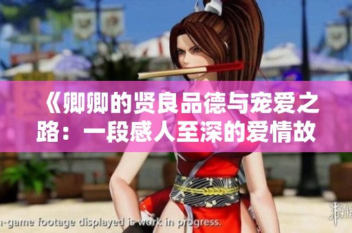 《卿卿的贤良品德与宠爱之路：一段感人至深的爱情故事》