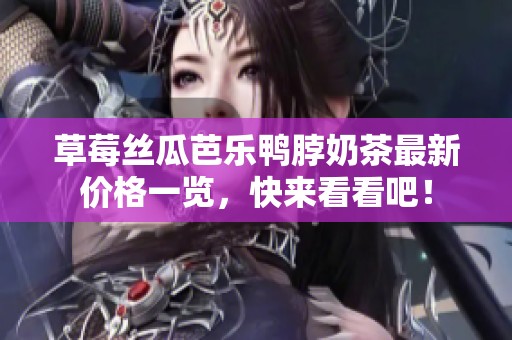 草莓丝瓜芭乐鸭脖奶茶最新价格一览，快来看看吧！