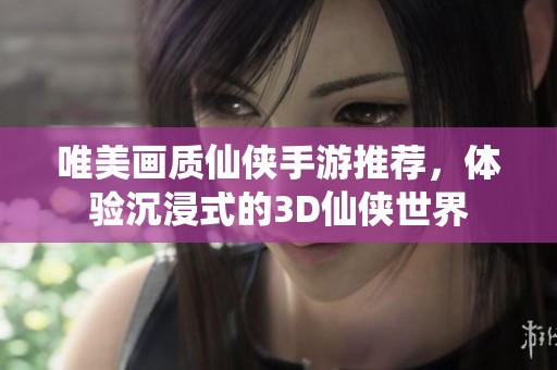 唯美画质仙侠手游推荐，体验沉浸式的3D仙侠世界