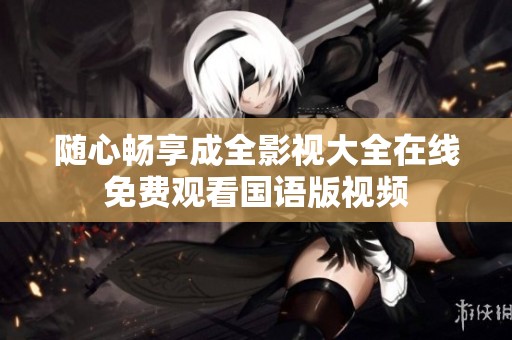 随心畅享成全影视大全在线免费观看国语版视频