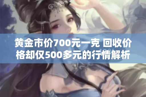 黄金市价700元一克 回收价格却仅500多元的行情解析