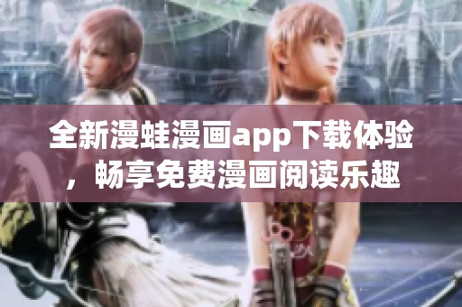 全新漫蛙漫画app下载体验，畅享免费漫画阅读乐趣