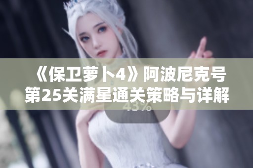 《保卫萝卜4》阿波尼克号第25关满星通关策略与详解指南
