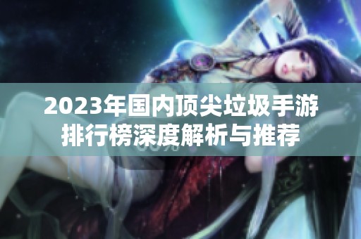2023年国内顶尖垃圾手游排行榜深度解析与推荐