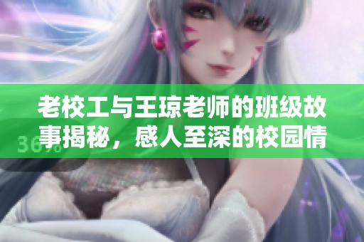 老校工与王琼老师的班级故事揭秘，感人至深的校园情缘