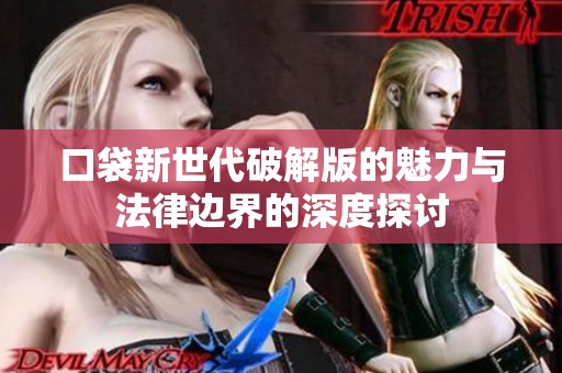 口袋新世代破解版的魅力与法律边界的深度探讨