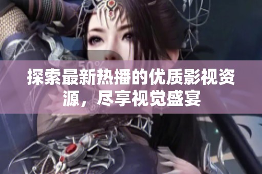 探索最新热播的优质影视资源，尽享视觉盛宴