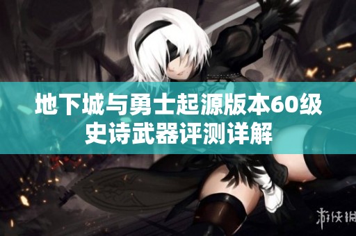 地下城与勇士起源版本60级史诗武器评测详解