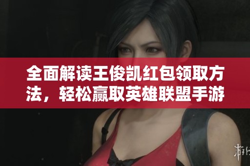 全面解读王俊凯红包领取方法，轻松赢取英雄联盟手游奖励