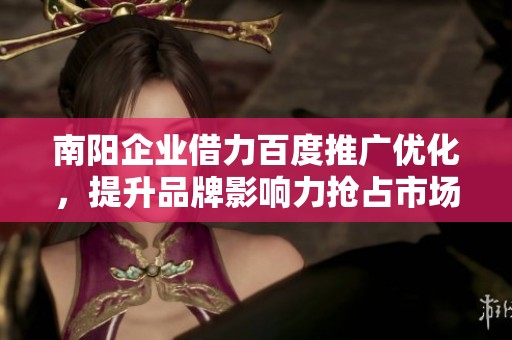 南阳企业借力百度推广优化，提升品牌影响力抢占市场先机