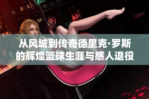 从风城到传奇德里克·罗斯的辉煌篮球生涯与感人退役