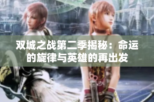 双城之战第二季揭秘：命运的旋律与英雄的再出发