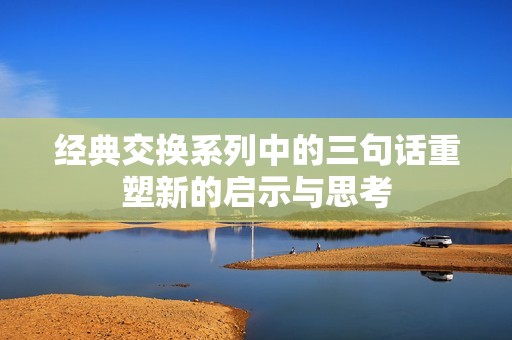 经典交换系列中的三句话重塑新的启示与思考