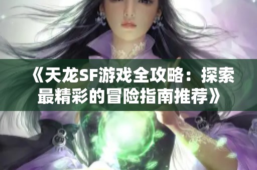 《天龙SF游戏全攻略：探索最精彩的冒险指南推荐》