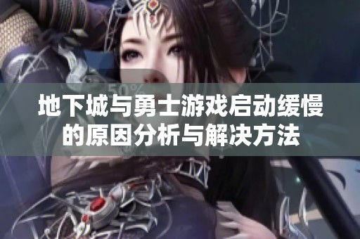 地下城与勇士游戏启动缓慢的原因分析与解决方法