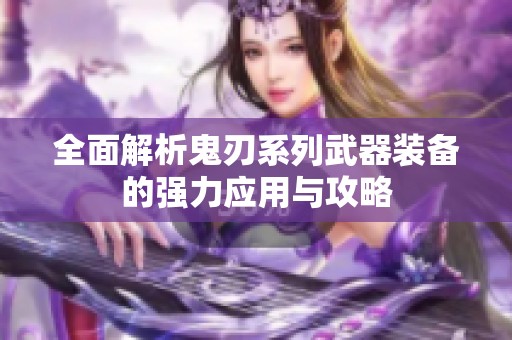 全面解析鬼刃系列武器装备的强力应用与攻略