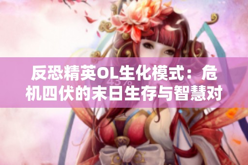 反恐精英OL生化模式：危机四伏的末日生存与智慧对抗