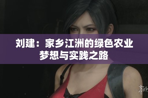 刘建：家乡江洲的绿色农业梦想与实践之路