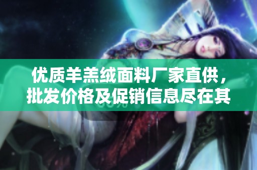 优质羊羔绒面料厂家直供，批发价格及促销信息尽在其中