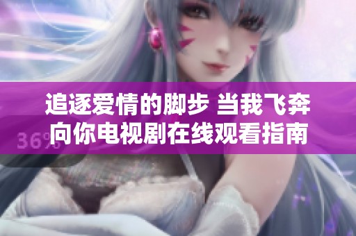 追逐爱情的脚步 当我飞奔向你电视剧在线观看指南