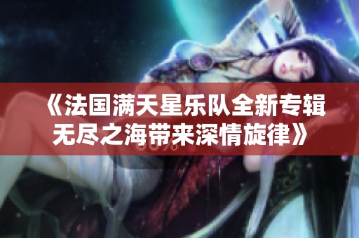 《法国满天星乐队全新专辑无尽之海带来深情旋律》