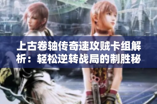 上古卷轴传奇速攻贼卡组解析：轻松逆转战局的制胜秘诀分享