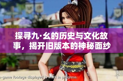 探寻九·幺的历史与文化故事，揭开旧版本的神秘面纱