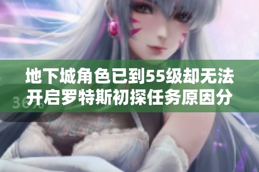 地下城角色已到55级却无法开启罗特斯初探任务原因分析