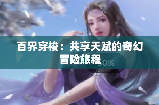 百界穿梭：共享天赋的奇幻冒险旅程