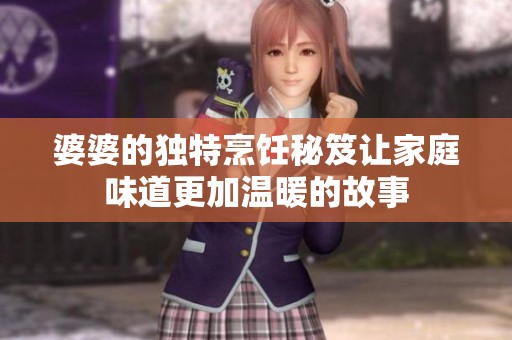 婆婆的独特烹饪秘笈让家庭味道更加温暖的故事