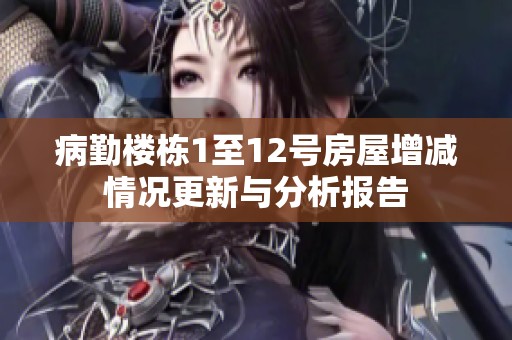 病勤楼栋1至12号房屋增减情况更新与分析报告