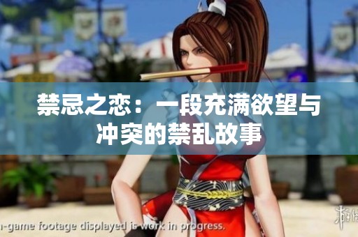 禁忌之恋：一段充满欲望与冲突的禁乱故事