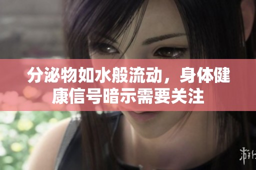 分泌物如水般流动，身体健康信号暗示需要关注