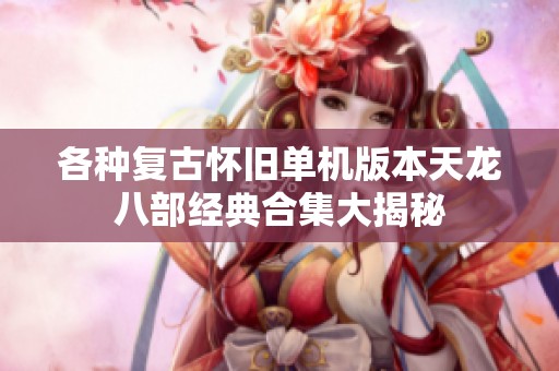 各种复古怀旧单机版本天龙八部经典合集大揭秘