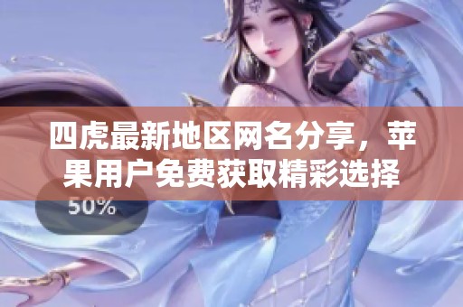 四虎最新地区网名分享，苹果用户免费获取精彩选择