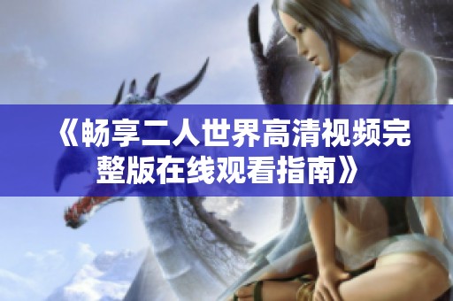 《畅享二人世界高清视频完整版在线观看指南》