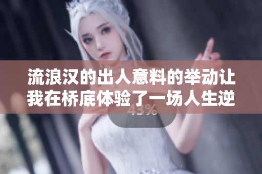流浪汉的出人意料的举动让我在桥底体验了一场人生逆转