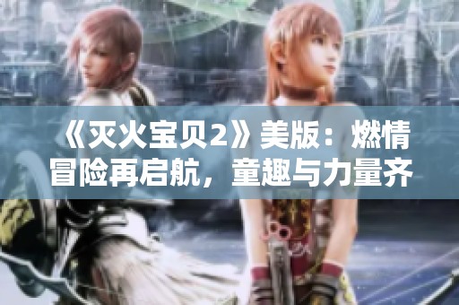 《灭火宝贝2》美版：燃情冒险再启航，童趣与力量齐飞扬