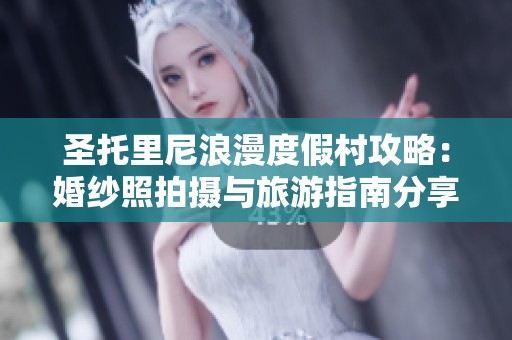 圣托里尼浪漫度假村攻略：婚纱照拍摄与旅游指南分享
