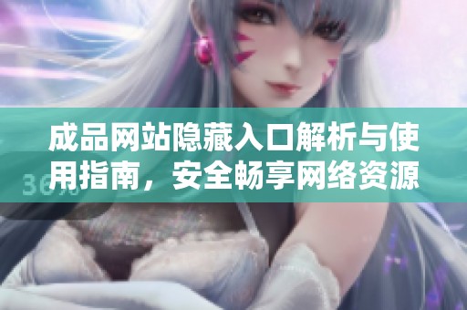 成品网站隐藏入口解析与使用指南，安全畅享网络资源