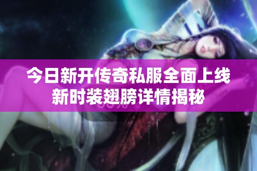 今日新开传奇私服全面上线新时装翅膀详情揭秘