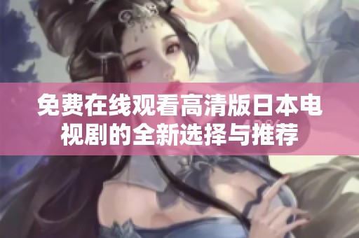 免费在线观看高清版日本电视剧的全新选择与推荐