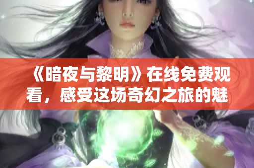 《暗夜与黎明》在线免费观看，感受这场奇幻之旅的魅力