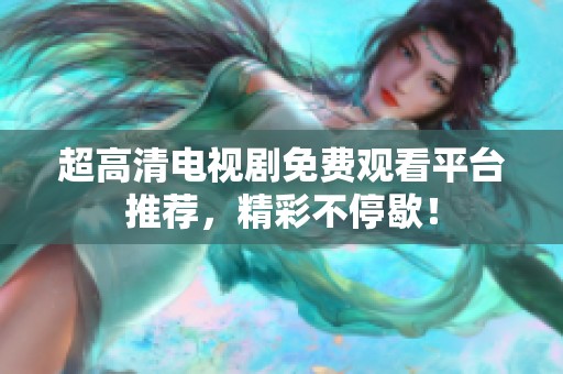 超高清电视剧免费观看平台推荐，精彩不停歇！