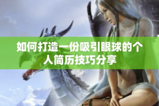 如何打造一份吸引眼球的个人简历技巧分享