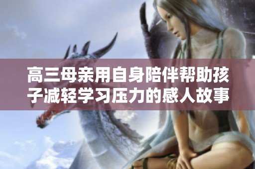 高三母亲用自身陪伴帮助孩子减轻学习压力的感人故事