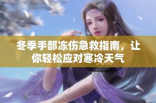 冬季手部冻伤急救指南，让你轻松应对寒冷天气