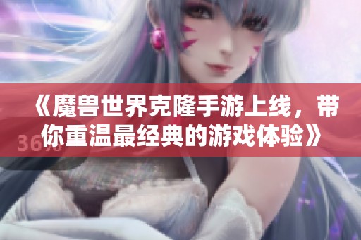《魔兽世界克隆手游上线，带你重温最经典的游戏体验》